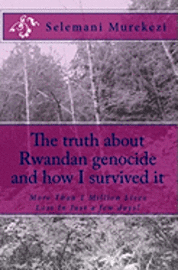 bokomslag The truth about Rwandan genocide and how I survived it: More Than 1 Million Lives Lost In Just 100 Days!