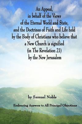 An Appeal in behalf of the Views of the Eternal World and State, and the Doctrines of Faith and Life held by the Body of Christians Who Believe that a 1