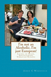 bokomslag I'm not an Alcoholic, I'm just European!: Living in Spain, Adventuring Through Europe