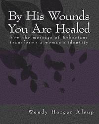 bokomslag By His Wounds You are Healed: How the Message of Ephesians Transforms a Woman's Identity