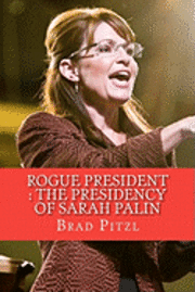 Brad Pitzl - Rogue President: The Presidency of Sarah Palin, Häftad