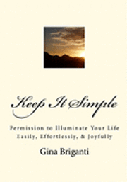 bokomslag Keep It Simple: Permission to Illuminate Your Life Easily, Effortlessly, & Joyfully