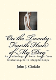 bokomslag 'On the Twenty-Fourth Hour of My Day': An Anthology of Swan Songs from Michelangelo to Mapplethorpe