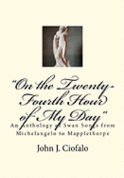 'On the Twenty-Fourth Hour of My Day': An Anthology of Swan Songs from Michelangelo to Mapplethorpe 1