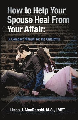 bokomslag How to Help Your Spouse Heal From Your Affair: A Compact Manual for the Unfaithful