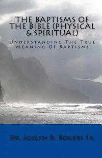 Joseph R. Rogers Sr - The Baptisms Of The Bible (Physical & Spiritual): What It Means To Be Baptized, Häftad
