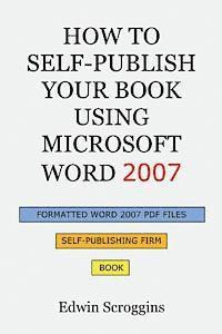bokomslag How to Self-Publish Your Book Using Microsoft Word 2007: A Step-by-Step Guide for Designing & Formatting Your Book's Manuscript & Cover to PDF & POD P