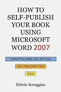 How to Self-Publish Your Book Using Microsoft Word 2007: A Step-by-Step Guide for Designing & Formatting Your Book's Manuscript & Cover to PDF & POD P 1