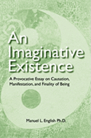 bokomslag An Imaginative Existence: A Provocative Essay on Causation, Manifestation, and Finality of Being