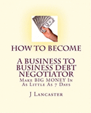 bokomslag How To Become A BUSINESS TO BUSINESS DEBT NEGOTIATOR: In as Little as 7 Days..With Little or No Capital..Thrive in Any Economy