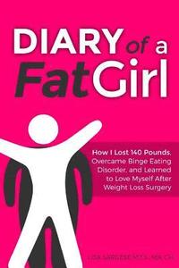 bokomslag Diary of a Fat Girl: How I Lost 140 Pounds, Overcame Binge Eating Disorder, and Learned to Love Myself After Weight Loss Surgery