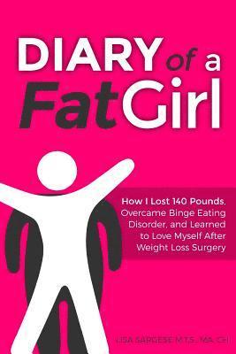 Diary of a Fat Girl: How I Lost 140 Pounds, Overcame Binge Eating Disorder, and Learned to Love Myself After Weight Loss Surgery 1
