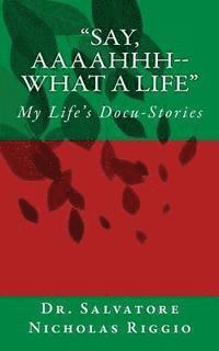 bokomslag "Say, Aaaahhh--What A Life": My Life's Docu-Stories: Definition of Docu-Stories "Bare facts plus a splash of color