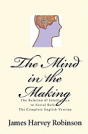 bokomslag The Mind in the Making: The Relation of Intelligence to Social Reform - Complete English Version