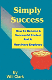 Will Clark - Simply Success: How To Become A Successful Student And A Must-Have Employee, Häftad