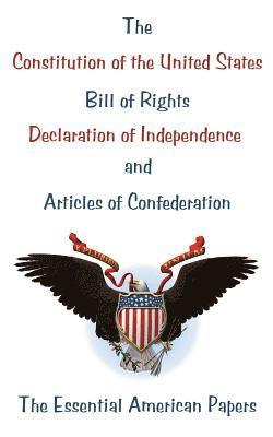 The Constitution of the United States, Bill of Rights, Declaration of Independence, and Articles of Confederation: The Essential American Papers 1