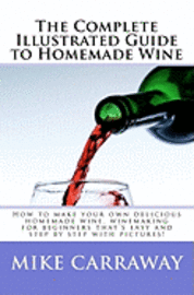 bokomslag The Complete Illustrated Guide to Homemade Wine: How to make your own delicious homemade wine, winemaking for beginners that's easy and step by step w