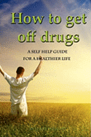 bokomslag How To Get Off Drugs: A Self Help Guide for a healthier life