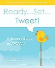 Ready...Set...Tweet! A Speedy Guide to Twitter: Get ready...get set up...and start Tweeting in no time. 1