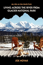 bokomslag Living Across The River From Glacier National Park.: A North Fork Love Story. A Man. His Cabin. The Views.