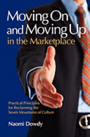 Moving On and Moving Up in the Marketplace: Practical Principles for Reclaiming the Seven Mountains of Culture 1