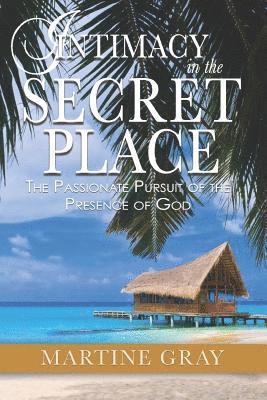 Martine Gray - Intimacy in the Secret Place: The Passionate Pursuit of the Presence of God, Häftad