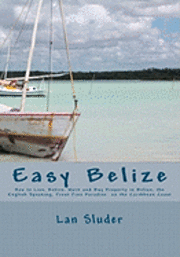 bokomslag Easy Belize: How to Live, Retire, Work and Buy Property in Belize, the English Speaking Frost Free Paradise on the Caribbean Coast