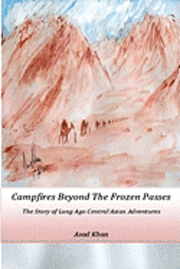 bokomslag Campfires Beyond The Frozen Passes: The Story of a Long Ago Central Asian Adventure