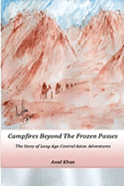 Asad Khan, Yameen Khan - Campfires Beyond The Frozen Passes: The Story of a Long Ago Central Asian Adventure, Häftad. Tillgänglighet: Lägg i varukorg