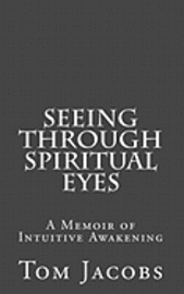 Seeing Through Spiritual Eyes: A Memoir of Intuitive Awakening 1