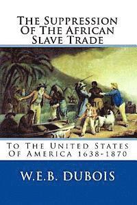 The Suppression Of The African Slave Trade: To The United States Of America 1638-1870 1