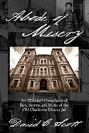 bokomslag Abode of Misery: An Illustrated Compilation of Facts, Secrets and Myths of the Old Charleston District Jail