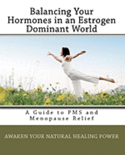 bokomslag Balancing Your Hormones in an Estrogen Dominant World: A Guide to PMS and Menopause Relief
