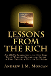 bokomslag Lessons From The Rich: An MBA's Perspective on How They Build Winning Businesses, Invest in Real Estate, & Utilize Six Sigma