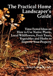 Donald J. Berg - The Practical Home Landscaper's Guide: Time-Tested Ideas on How to Use Native Plants, Local Wildflowers, Fruit Trees, Vegetables and Herbs to Improve, Häftad