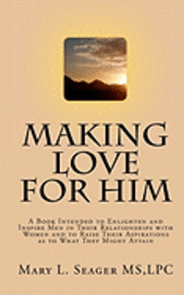 bokomslag Making Love for Him: A Book Intended to Enlighten and Inspire Men in Their Relationships with Women and to Raise Their Aspirations as to Wh