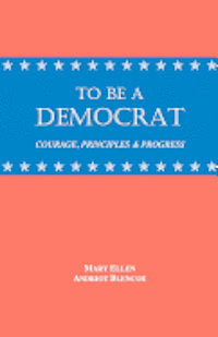 bokomslag To Be a Democrat: Courage, Principles & Progress