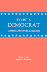 To Be a Democrat: Courage, Principles & Progress 1