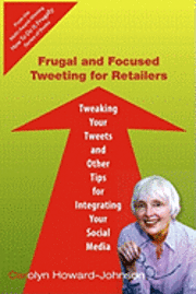 bokomslag Frugal and Focused Tweeting for Retailers: Tweaking Your Tweets and Other Tips for Integrating Your Social Media
