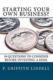 Starting Your Own Business?: 10 Questions to Consider BEFORE You Invest a Dime 1