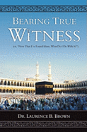 Bearing True Witness: 'Now that I Found Islam, What do I do With it?' 1