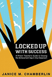 bokomslag Locked Up With Success: A Prison Teacher's Guide to Closing the Achievement Gap in Any Classroom