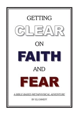 Getting Clear On Faith And Fear: A Bible-Based Metaphysical Adventure 1
