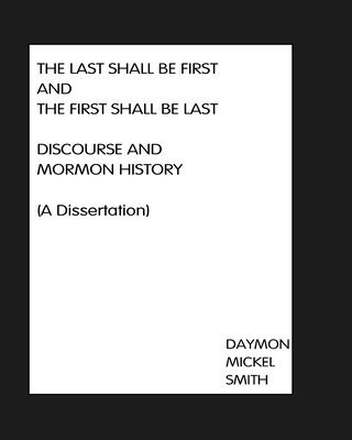 bokomslag The Last Shall Be First And The First Shall Be Last: Discourse and Mormon History (A Dissertation)