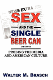 Walter M. Brasch - Sex and the Single Beer Can: Probing the Media and American Culture, Häftad
