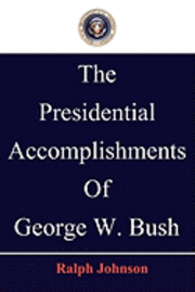 Ralph Johnson - The Presidential Accomplishments Of George W. Bush, Häftad