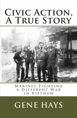 Civic Action, A True Story: Marines Fighting a Different War in Vietnam 1