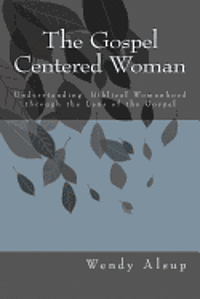 bokomslag The Gospel-Centered Woman: Understanding Biblical Womanhood through the Lens of the Gospel