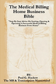 Paul G. Hackett - The Medical Billing Home Business Bible: "Step-By-Step Advice On Setting Up, Opening & Operating A Successful Medical Billing Business From Home", Häftad