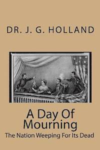 Josiah Gilbert Holland - A Day Of Mourning: The Nation Weeping For Its Dead, Häftad